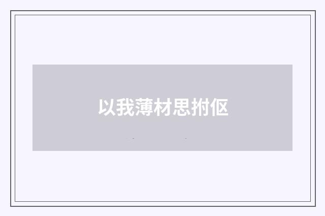 以我薄材思拊伛