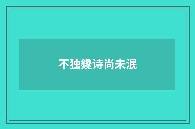 不独鑱诗尚未泯