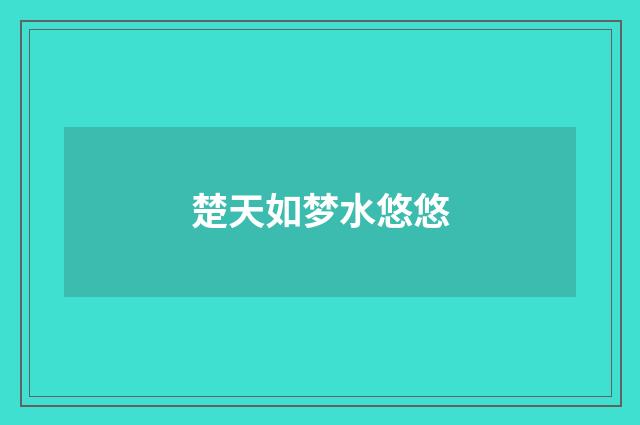 楚天如梦水悠悠