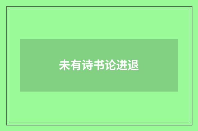 未有诗书论进退