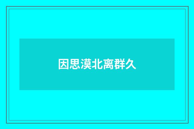 因思漠北离群久