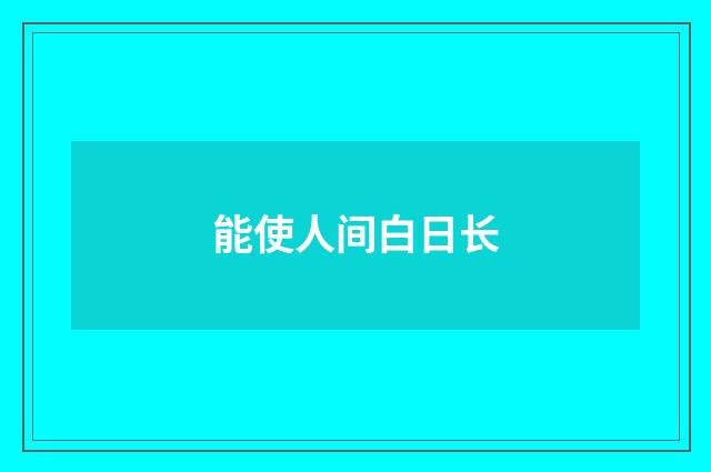 能使人间白日长