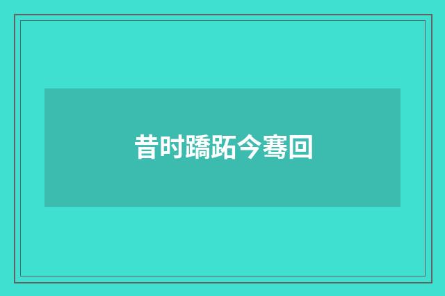 昔时蹻跖今骞回