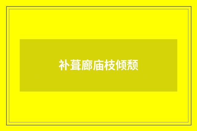 补葺廊庙枝倾颓