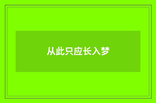 从此只应长入梦
