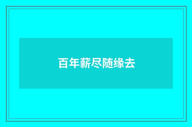 百年薪尽随缘去