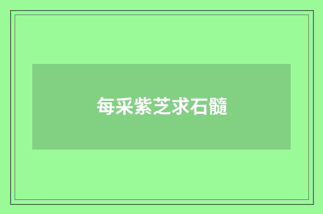 每采紫芝求石髓