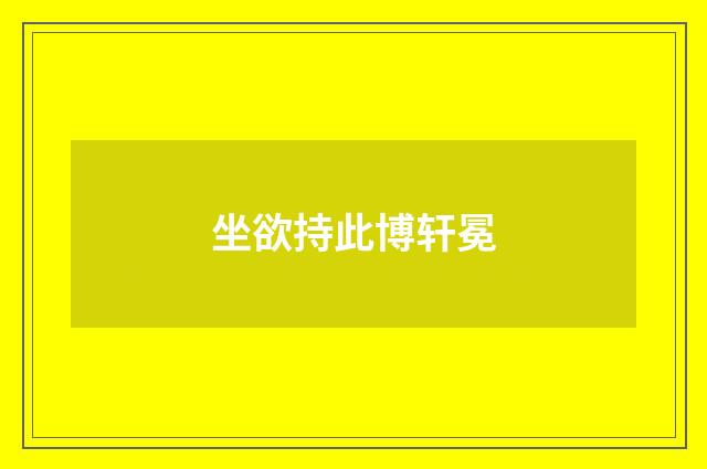 坐欲持此博轩冕