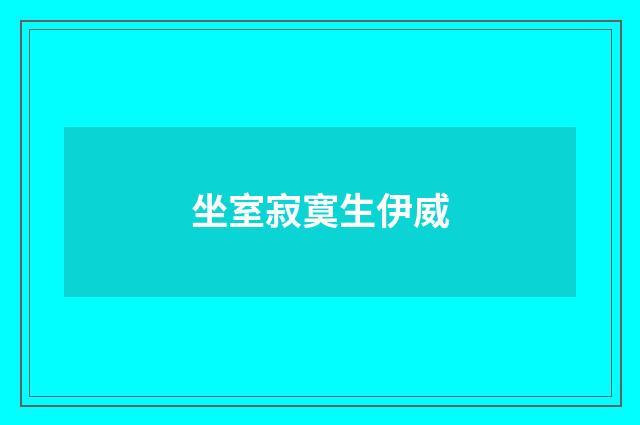 坐室寂寞生伊威