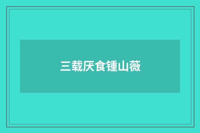三载厌食锺山薇