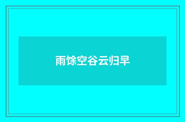 雨馀空谷云归早