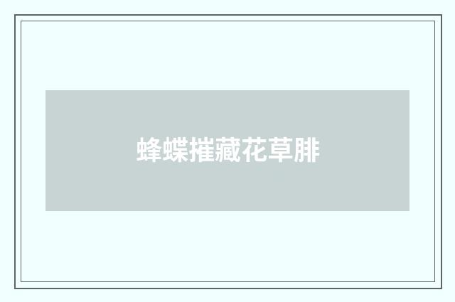 蜂蝶摧藏花草腓