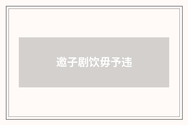 邀子剧饮毋予违