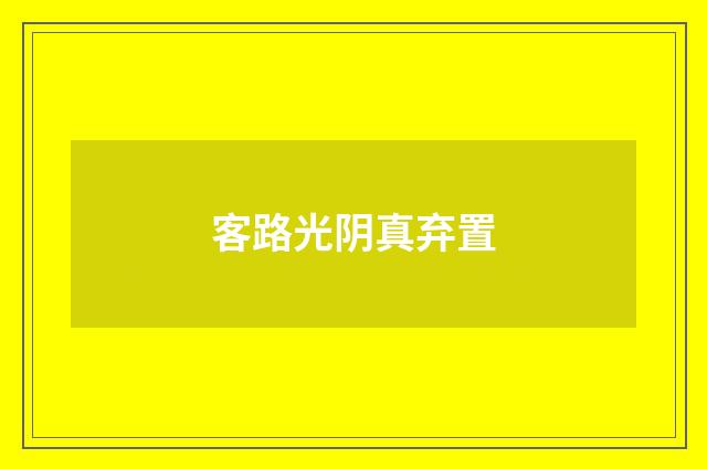 客路光阴真弃置