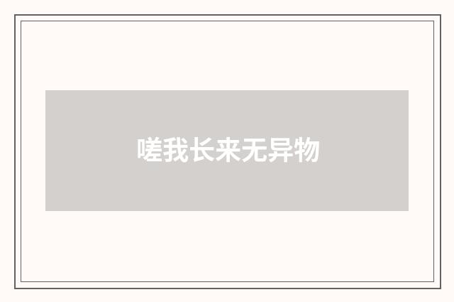 嗟我长来无异物