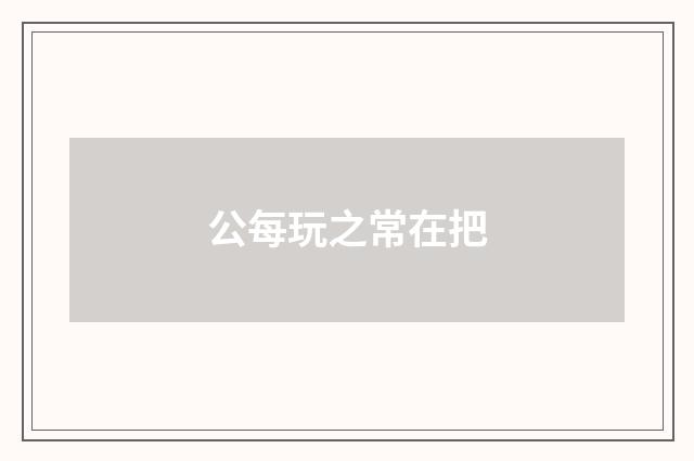 公每玩之常在把