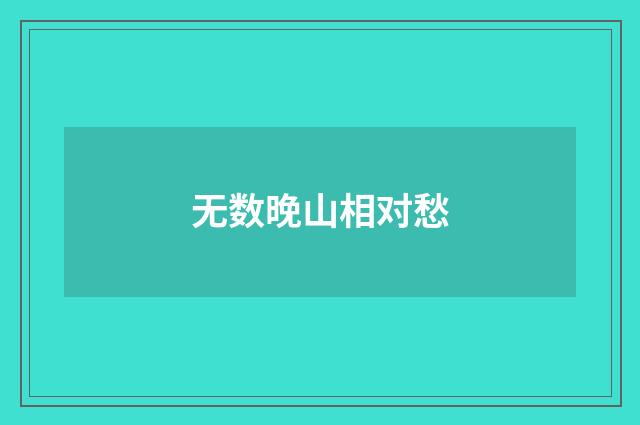 无数晚山相对愁