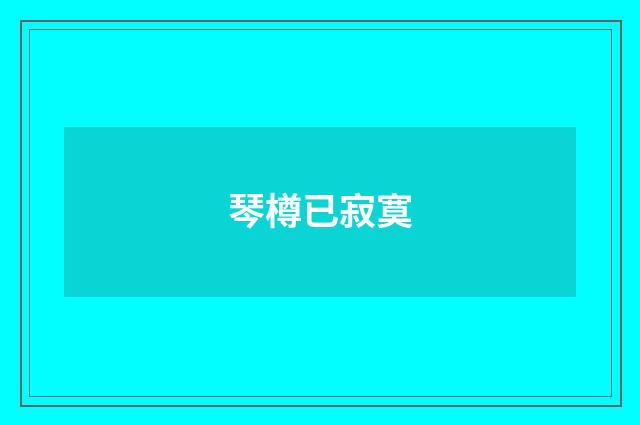 琴樽已寂寞