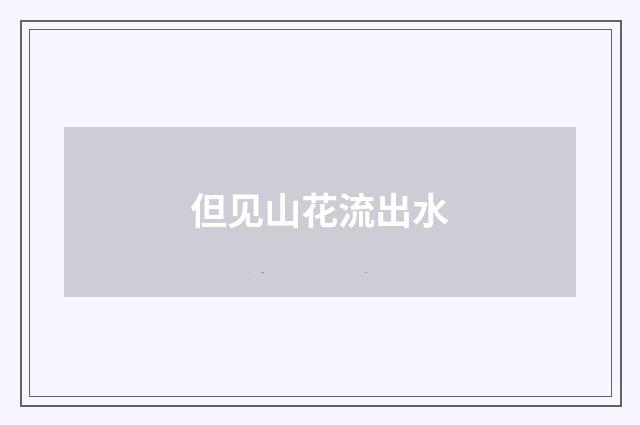 但见山花流出水