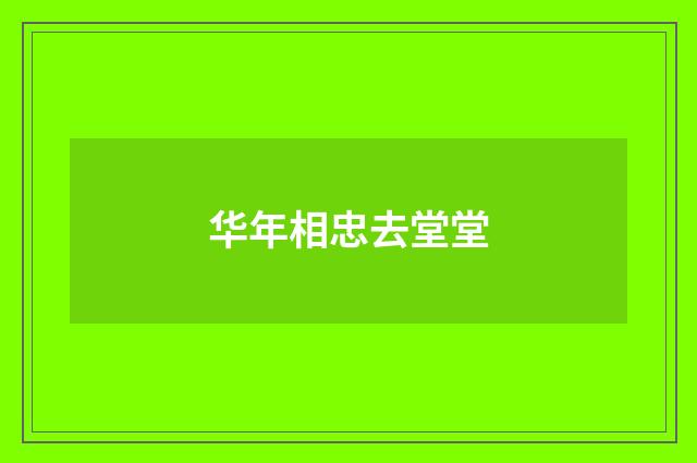 华年相忠去堂堂