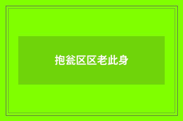抱瓮区区老此身
