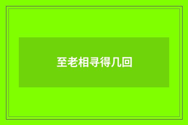 至老相寻得几回