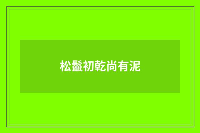 松鬣初乾尚有泥
