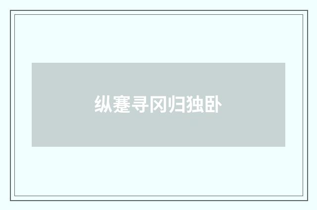 纵蹇寻冈归独卧