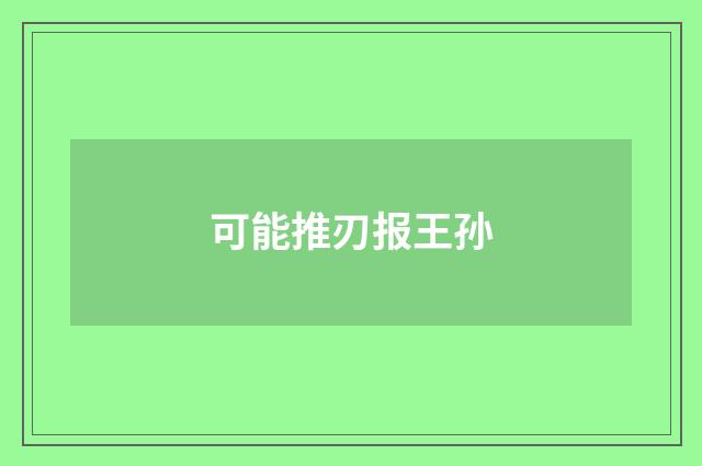 可能推刃报王孙