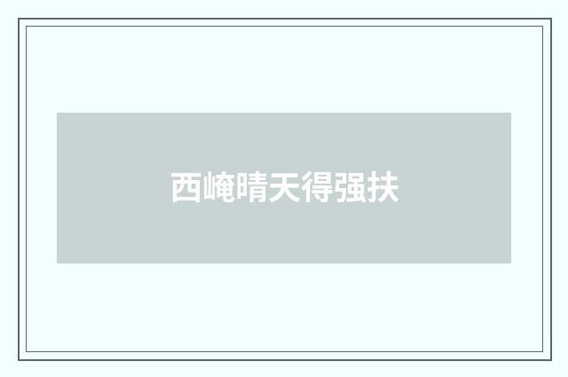 西崦晴天得强扶
