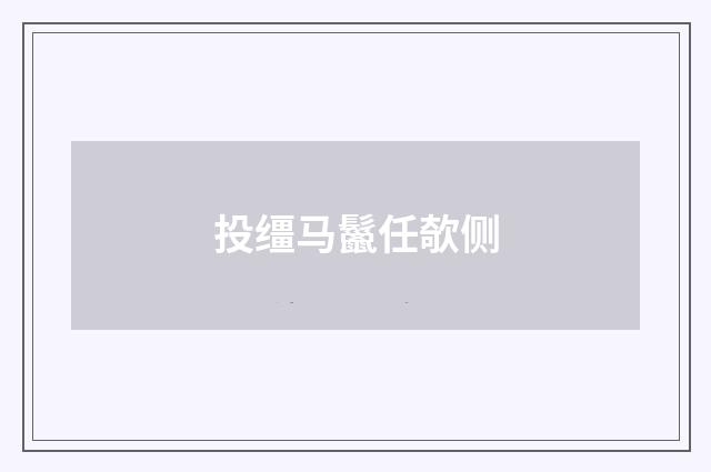 投缰马鬣任欹侧