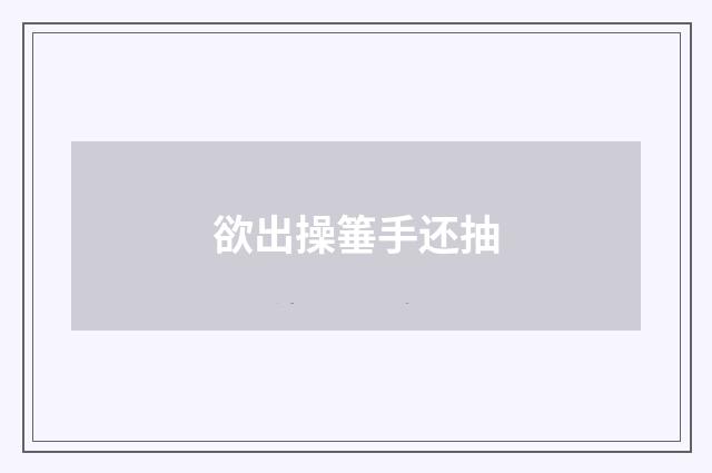 欲出操箠手还抽
