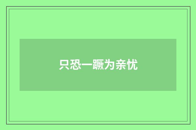 只恐一蹶为亲忧
