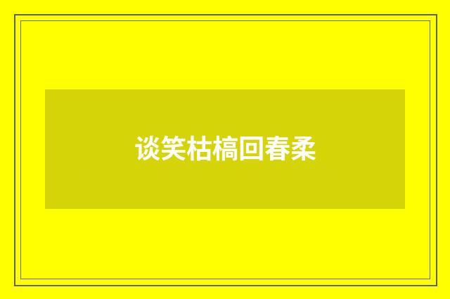 谈笑枯槁回春柔