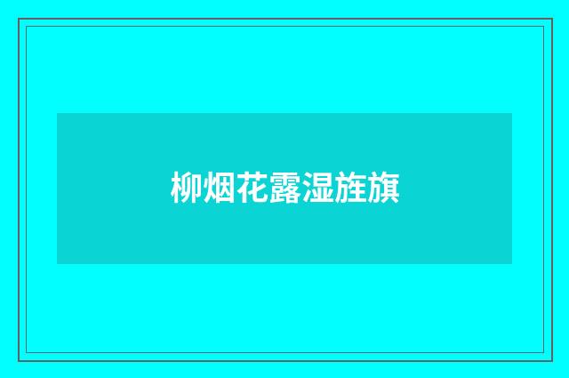 柳烟花露湿旌旗