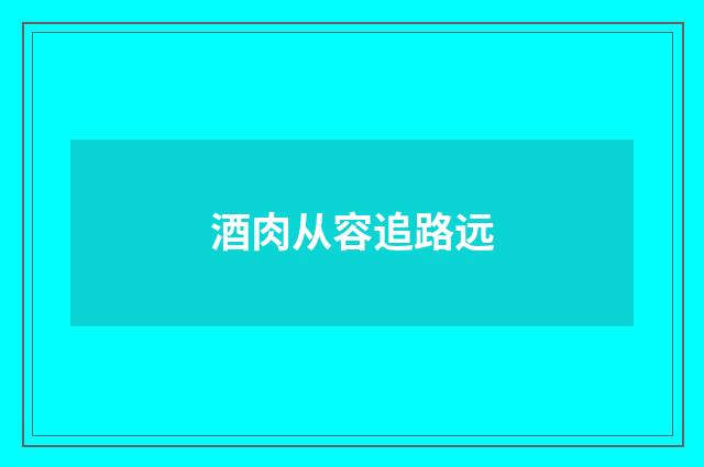酒肉从容追路远