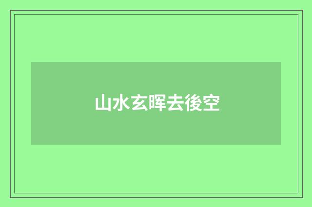 山水玄晖去後空