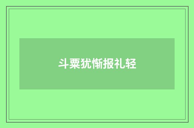 斗粟犹惭报礼轻