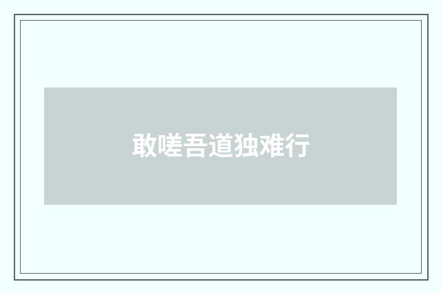 敢嗟吾道独难行