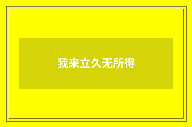 我来立久无所得