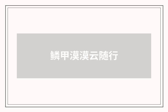 鳞甲漠漠云随行