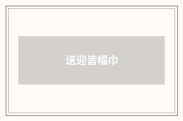 送迎皆幅巾