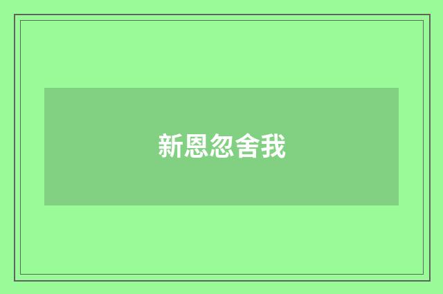新恩忽舍我