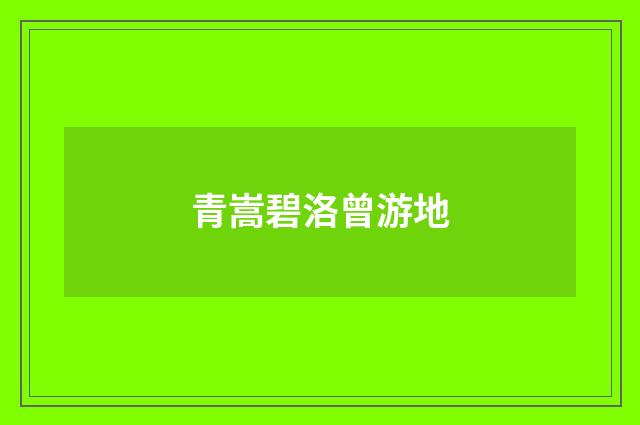 青嵩碧洛曾游地