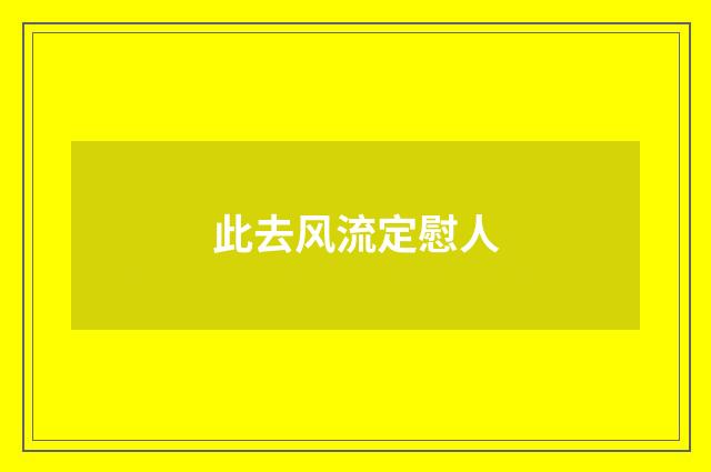 此去风流定慰人