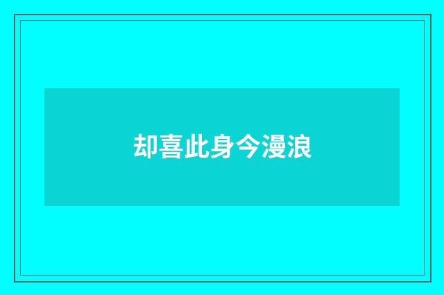 却喜此身今漫浪
