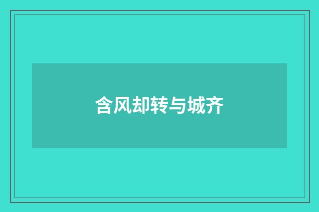 含风却转与城齐