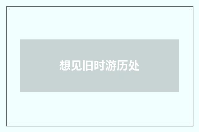 想见旧时游历处