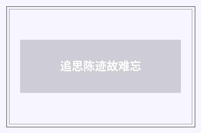 追思陈迹故难忘