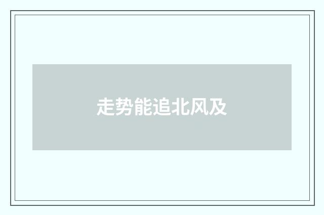 走势能追北风及